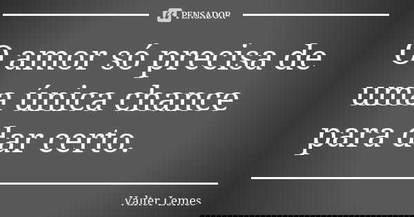 O amor só precisa de uma única chance para dar certo.... Frase de Valter Lemes.