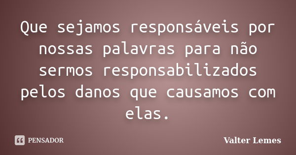 ‪Que sejamos responsáveis por nossas palavras para não sermos responsabilizados pelos danos que causamos com elas.... Frase de Valter Lemes.