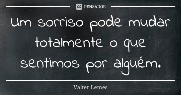 Um sorriso pode mudar totalmente o que sentimos por alguém.... Frase de Valter Lemes.