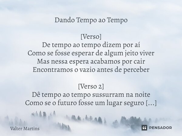 ⁠Dando Tempo ao Tempo [Verso] De tempo ao tempo dizem por aí Como se fosse esperar de algum jeito viver Mas nessa espera acabamos por cair Encontramos o vazio a... Frase de Valter Martins.