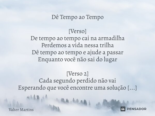 ⁠Dê Tempo ao Tempo [Verso] De tempo ao tempo cai na armadilha Perdemos a vida nessa trilha Dê tempo ao tempo e ajude a passar Enquanto você não sai do lugar [Ve... Frase de Valter Martins.