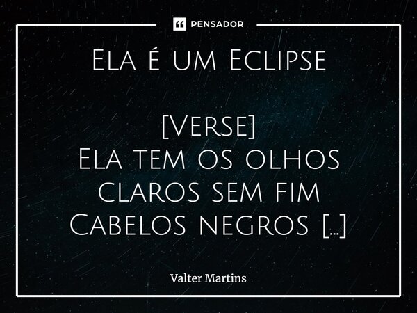 Ela é um Eclipse ⁠[Verse] Ela tem os olhos claros sem fim Cabelos negros noite de eclipse assim Muito bela na pele clara tão fina Batom vermelho destaca sua sin... Frase de Valter Martins.