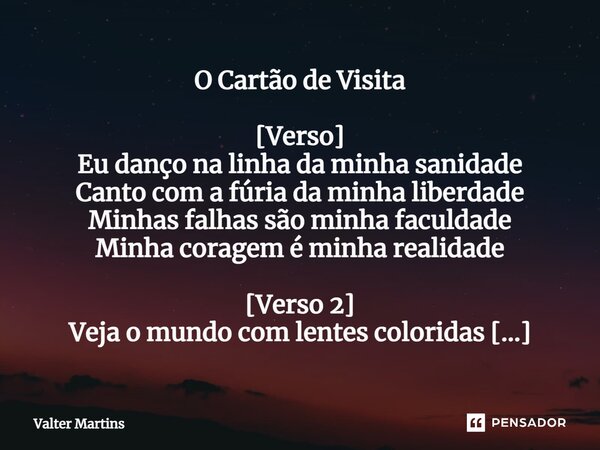 ⁠O Cartão de Visita [Verso] Eu danço na linha da minha sanidade Canto com a fúria da minha liberdade Minhas falhas são minha faculdade Minha coragem é minha rea... Frase de Valter Martins.