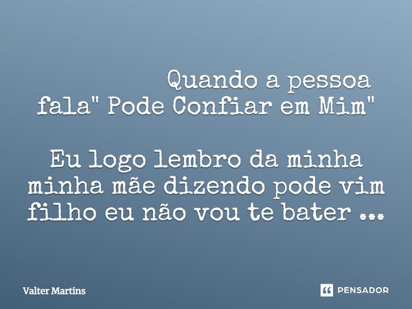 ⁠ Quando a pessoa fala " Pode Confiar em Mim" Eu logo lembro da minha minha mãe dizendo pode vim filho eu não vou te bater ...... Frase de Valter Martins.