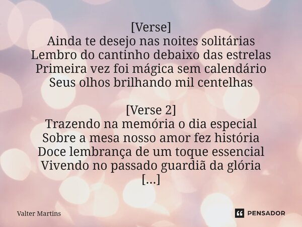 ⁠[Verse] Ainda te desejo nas noites solitárias Lembro do cantinho debaixo das estrelas Primeira vez foi mágica sem calendário Seus olhos brilhando mil centelhas... Frase de Valter Martins.