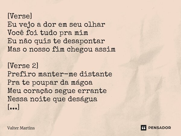 ⁠[Verse] Eu vejo a dor em seu olhar Você foi tudo pra mim Eu não quis te desapontar Mas o nosso fim chegou assim [Verse 2] Prefiro manter-me distante Pra te pou... Frase de Valter Martins.