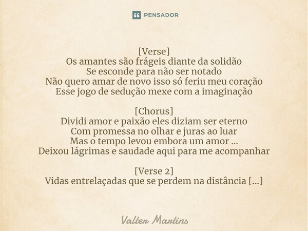 ⁠[Verse] Os amantes são frágeis diante da solidão Se esconde para não ser notado Não quero amar de novo isso só feriu meu coração Esse jogo de sedução mexe com ... Frase de Valter Martins.