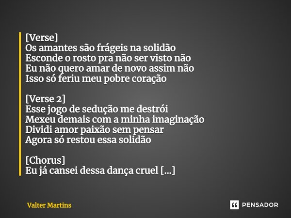 ⁠[Verse] Os amantes são frágeis na solidão Esconde o rosto pra não ser visto não Eu não quero amar de novo assim não Isso só feriu meu pobre coração [Verse 2] E... Frase de Valter Martins.