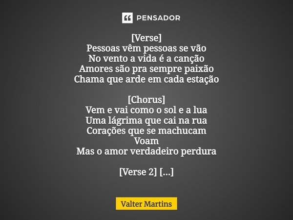 ⁠[Verse] Pessoas vêm pessoas se vão No vento a vida é a canção Amores são pra sempre paixão Chama que arde em cada estação [Chorus] Vem e vai como o sol e a lua... Frase de Valter Martins.