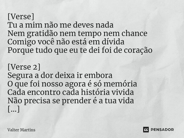 ⁠[Verse] Tu a mim não me deves nada Nem gratidão nem tempo nem chance Comigo você não está em dívida Porque tudo que eu te dei foi de coração [Verse 2] Segura a... Frase de Valter Martins.