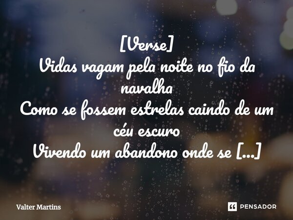 ⁠[Verse] Vidas vagam pela noite no fio da navalha Como se fossem estrelas caindo de um céu escuro Vivendo um abandono onde se escondem Para jamais se encontrare... Frase de Valter Martins.