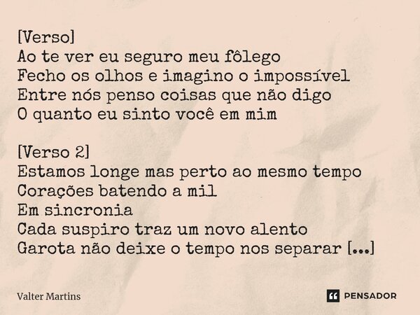 ⁠[Verso] Ao te ver eu seguro meu fôlego Fecho os olhos e imagino o impossível Entre nós penso coisas que não digo O quanto eu sinto você em mim [Verso 2] Estamo... Frase de Valter Martins.