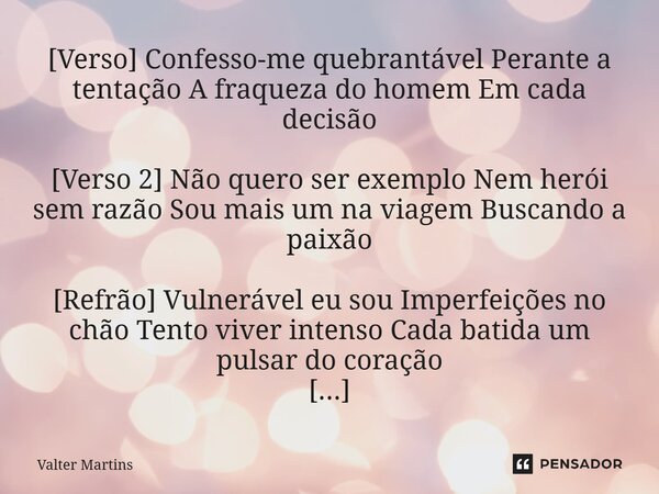 ⁠[Verso] Confesso-me quebrantável Perante a tentação A fraqueza do homem Em cada decisão [Verso 2] Não quero ser exemplo Nem herói sem razão Sou mais um na viag... Frase de Valter Martins.