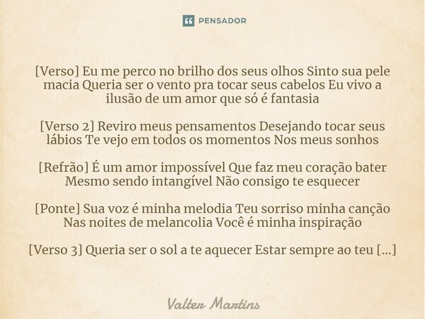 ⁠[Verso] Eu me perco no brilho dos seus olhos Sinto sua pele macia Queria ser o vento pra tocar seus cabelos Eu vivo a ilusão de um amor que só é fantasia [Vers... Frase de Valter Martins.