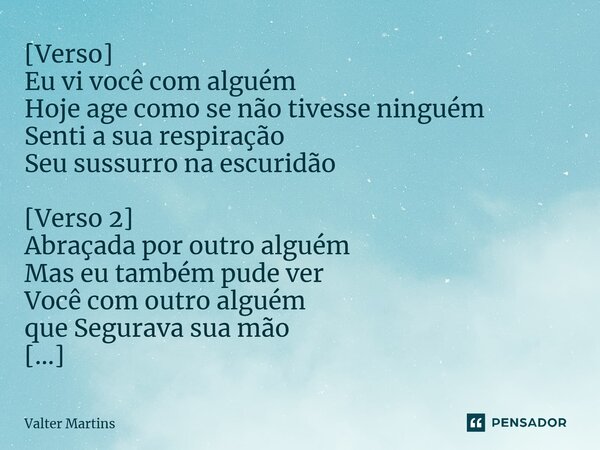 ⁠[Verso] Eu vi você com alguém Hoje age como se não tivesse ninguém Senti a sua respiração Seu sussurro na escuridão [Verso 2] Abraçada por outro alguém Mas eu ... Frase de Valter Martins.