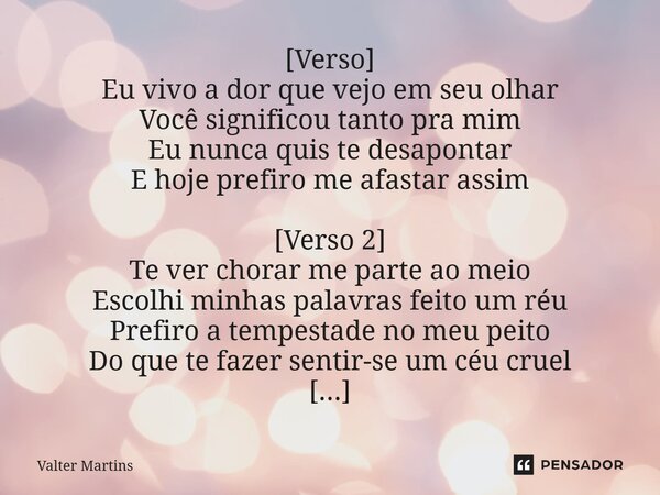 ⁠[Verso] Eu vivo a dor que vejo em seu olhar Você significou tanto pra mim Eu nunca quis te desapontar E hoje prefiro me afastar assim [Verso 2] Te ver chorar m... Frase de Valter Martins.