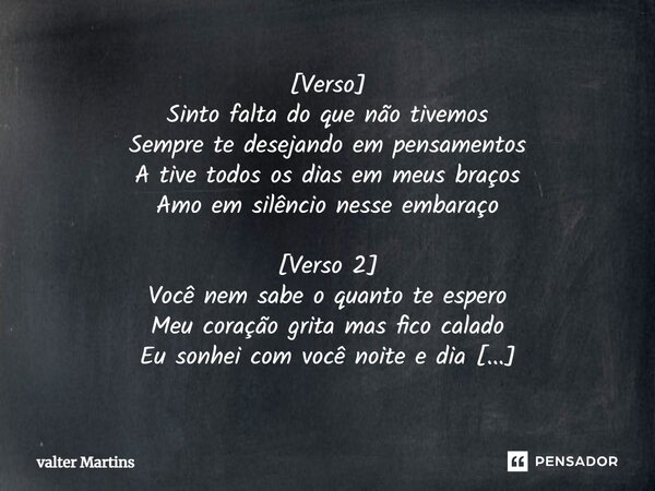 ⁠[Verso] Sinto falta do que não tivemos Sempre te desejando em pensamentos A tive todos os dias em meus braços Amo em silêncio nesse embaraço [Verso 2] Você nem... Frase de Valter Martins.