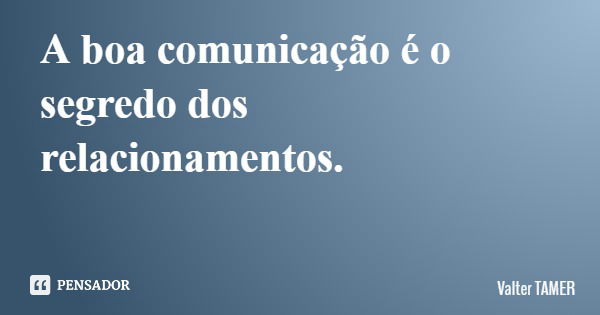 A boa comunicação é o segredo dos relacionamentos.... Frase de Valter TAMER.