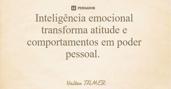 Inteligência emocional transforma atitude e comportamentos em poder pessoal.... Frase de Valter TAMER.