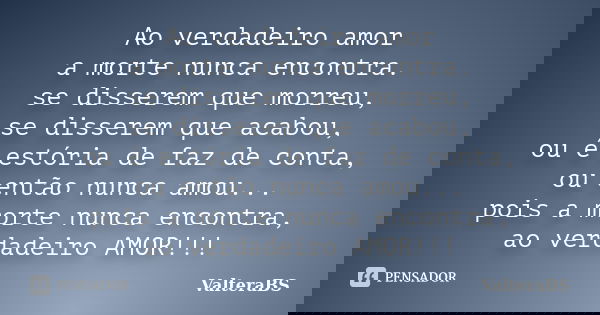 Ao verdadeiro amor a morte nunca encontra. se disserem que morreu, se disserem que acabou, ou é estória de faz de conta, ou então nunca amou... pois a morte nun... Frase de ValteraBS.