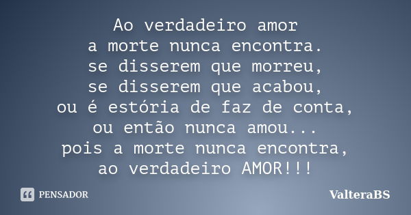 Ao verdadeiro amor a morte nunca encontra. se disserem que morreu, se disserem que acabou, ou é estória de faz de conta, ou então nunca amou... pois a morte nun... Frase de ValteraBS.