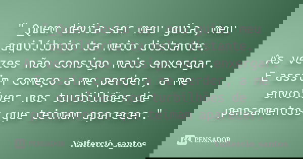"_Quem devia ser meu guia, meu aquilíbrio ta meio distante. As vezes não consigo mais enxergar. E assim começo a me perder, a me envolver nos turbilhões de... Frase de Valtercio_santos.