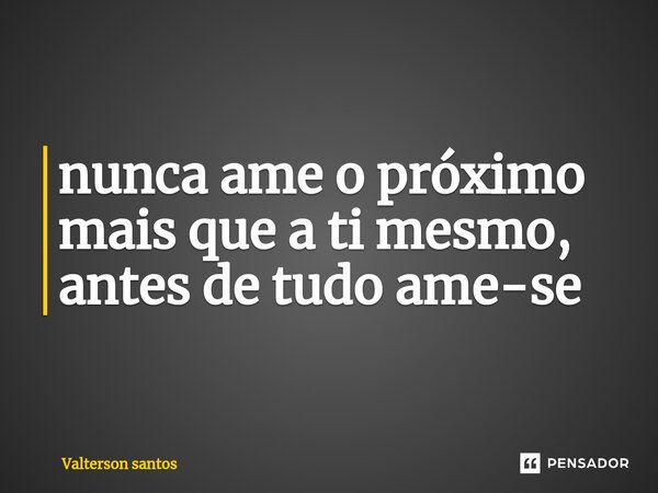 nunca ame o próximo mais que a ti mesmo, antes de tudo ame-se⁠... Frase de Valterson Santos.