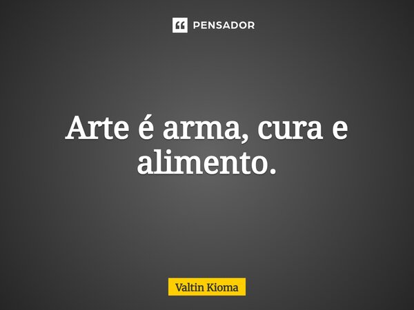 ⁠Arte é arma, cura e alimento.... Frase de Valtin Kioma.