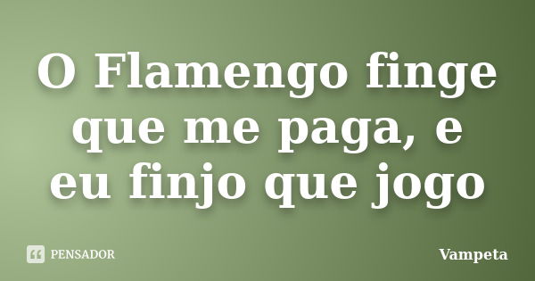 O Flamengo finge que me paga, e eu finjo que jogo... Frase de Vampeta.