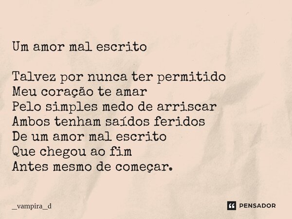 Um amor mal escrito Talvez por nunca ter permitido Meu coração te amar Pelo simples medo de arriscar Ambos tenham saídos feridos De um amor mal escrito Que cheg... Frase de _Vampira_d.