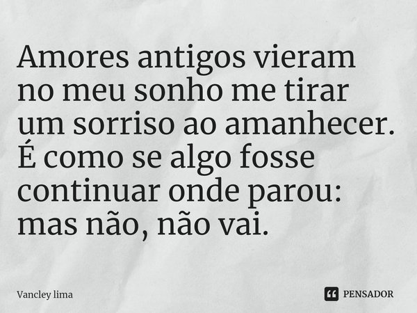 ⁠Amores antigos vieram no meu sonho me tirar um sorriso ao amanhecer.
É como se algo fosse continuar onde parou:
mas não, não vai.... Frase de Vancley Lima.