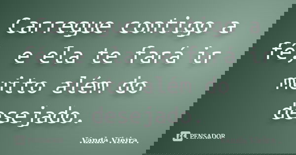 Carregue contigo a fé, e ela te fará ir muito além do desejado.... Frase de Vanda Vieira.