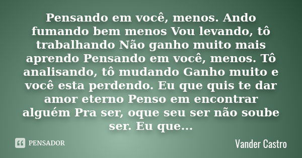 Pensando em você, menos. Ando fumando bem menos Vou levando, tô trabalhando Não ganho muito mais aprendo Pensando em você, menos. Tô analisando, tô mudando Ganh... Frase de Vander Castro.