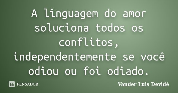 A linguagem do amor soluciona todos os conflitos, independentemente se você odiou ou foi odiado.... Frase de Vander Luis Devidé.