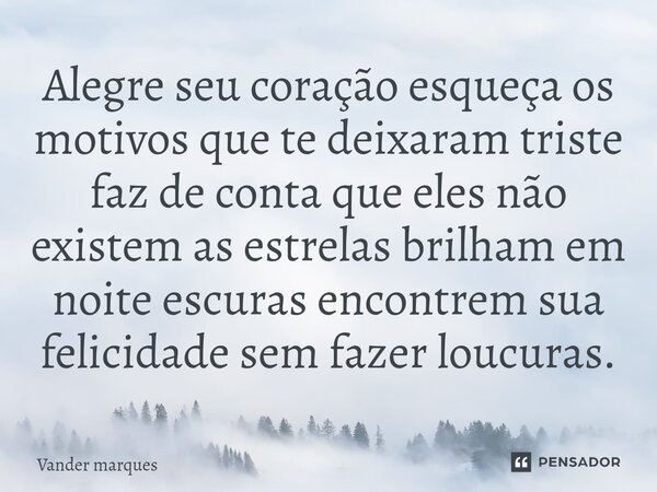 ⁠Alegre seu coração esqueça os motivos que te deixaram triste faz de conta que eles não existem as estrelas brilham em noite escuras encontrem sua felicidade se... Frase de Vander marques.