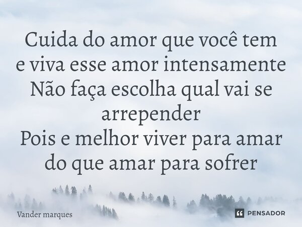 ⁠Cuida do amor que você tem e viva esse amor intensamente Não faça escolha qual vai se arrepender Pois e melhor viver para amar do que amar para sofrer... Frase de Vander marques.