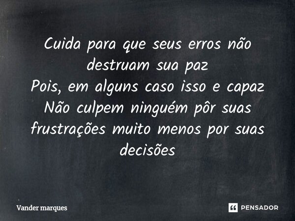 ⁠Cuida para que seus erros não destruam sua paz Pois, em alguns caso isso e capaz Não culpem ninguém pôr suas frustrações muito menos por suas decisões... Frase de Vander marques.