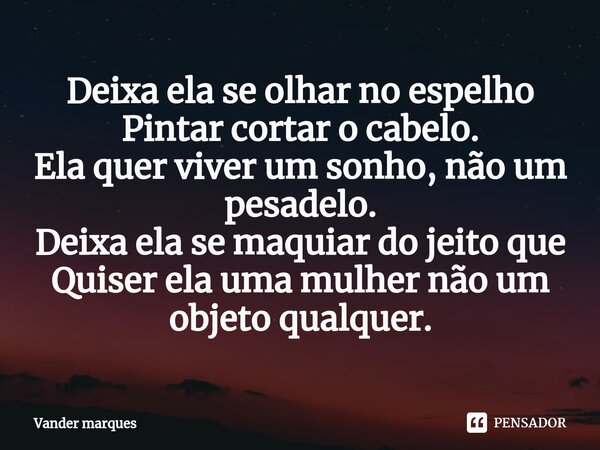 ⁠Deixa ela se olhar no espelho Pintar cortar o cabelo. Ela quer viver um sonho, não um pesadelo. Deixa ela se maquiar do jeito que Quiser ela uma mulher não um ... Frase de Vander marques.