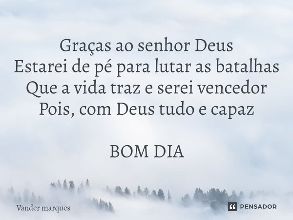 ⁠Graças ao senhor Deus Estarei de pé para lutar as batalhas Que a vida traz e serei vencedor Pois, com Deus tudo e capaz BOM DIA... Frase de Vander marques.