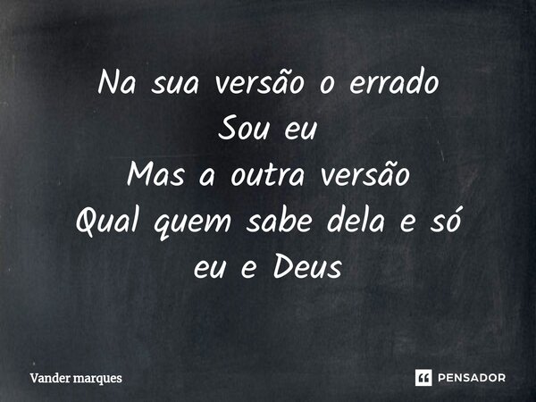 ⁠Na sua versão o errado Sou eu Mas a outra versão Qual quem sabe dela e só eu e Deus... Frase de Vander marques.