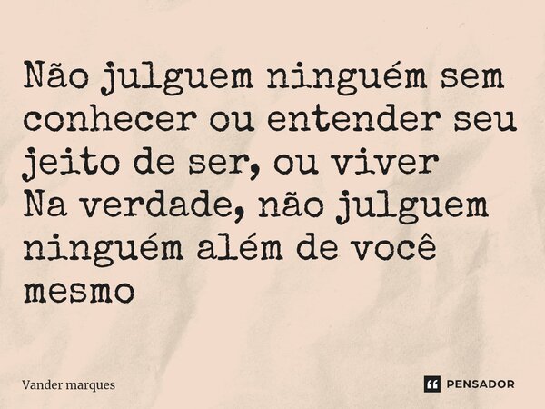⁠Não julguem ninguém sem conhecer ou entender seu jeito de ser, ou viver Na verdade, não julguem ninguém além de você mesmo... Frase de Vander marques.