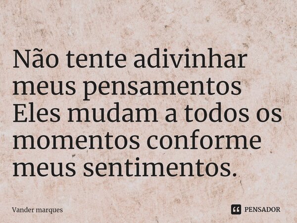 ⁠Não tente adivinhar meus pensamentos Eles mudam a todos os momentos conforme meus sentimentos.... Frase de Vander marques.