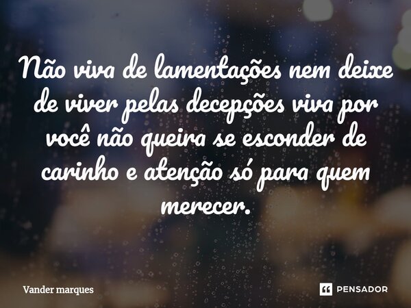 ⁠Não viva de lamentações nem deixe de viver pelas decepções viva por você não queira se esconder de carinho e atenção só para quem merecer.... Frase de Vander marques.