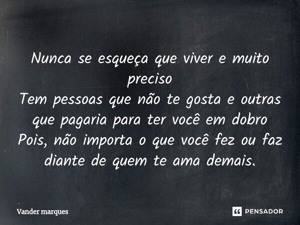 ⁠Nunca se esqueça que viver e muito preciso Tem pessoas que não te gosta e outras que pagaria para ter você em dobro Pois, não importa o que você fez ou faz dia... Frase de Vander marques.