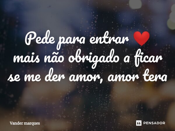 ⁠Pede para entrar ❤ mais não obrigado a ficar se me der amor, amor tera... Frase de Vander marques.