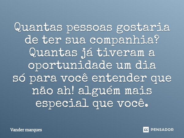 ⁠Quantas pessoas gostaria de ter sua companhia? Quantas já tiveram a oportunidade um dia só para você entender que não ah! alguém mais especial que você.... Frase de Vander marques.