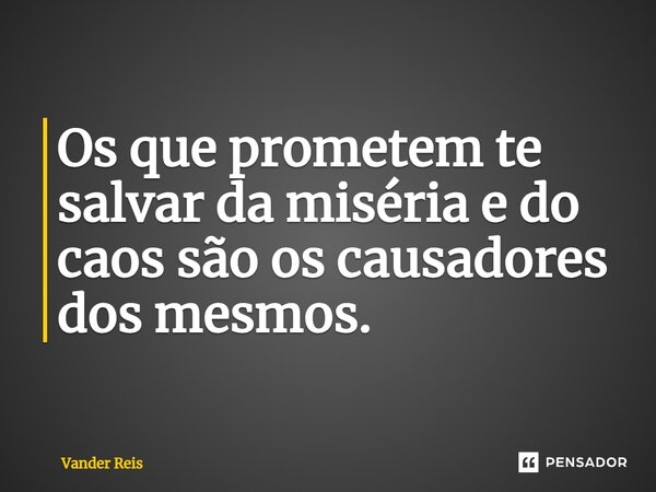 ⁠Os que prometem te salvar da miséria e do caos são os causadores dos mesmos.... Frase de Vander Reis.