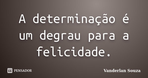 A determinação é um degrau para a felicidade.... Frase de Vanderlan Souza.