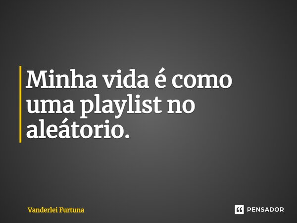 ⁠Minha vida é como uma playlist no aleatório.... Frase de Vanderlei Furtuna.