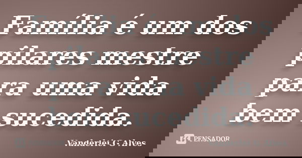 Família é um dos pilares mestre para uma vida bem sucedida.... Frase de Vanderlei G Alves.